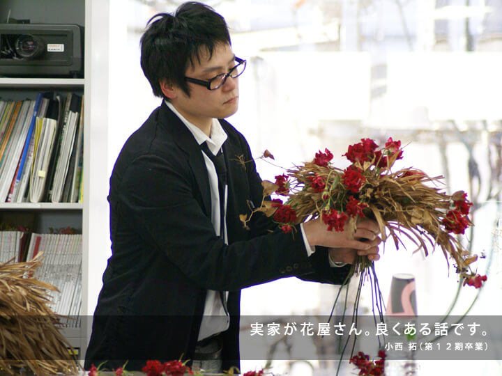 実家が花屋さん。良くある話です。/小西 拓(第12期卒業)