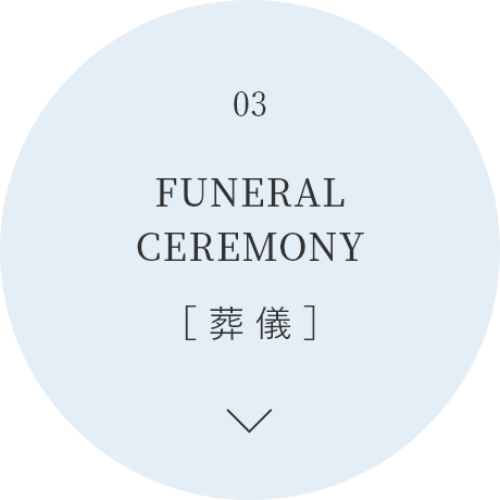 03 FUNERAL CEREMONY［ 葬 儀 ］